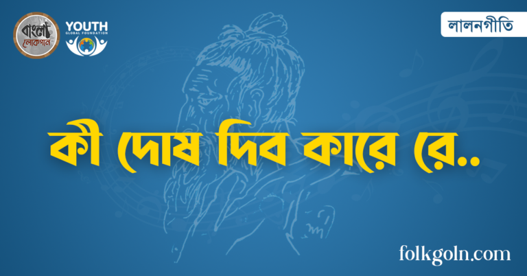 কী দোষ দিব কারে রে