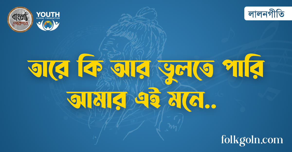 তারে কি আর ভুলতে পারি আমার এই মনে