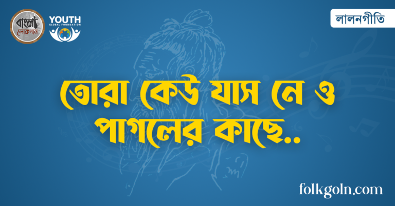 তোরা কেউ যাস নে ও পাগলের কাছে
