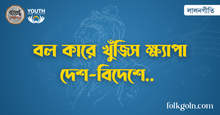 বল কারে খুঁজিস ক্ষ্যাপা দেশ-বিদেশে
