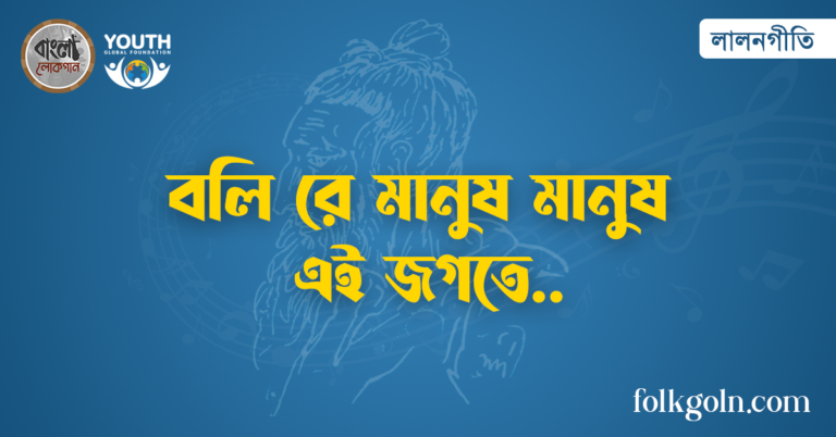 বলি রে মানুষ মানুষ এই জগতে