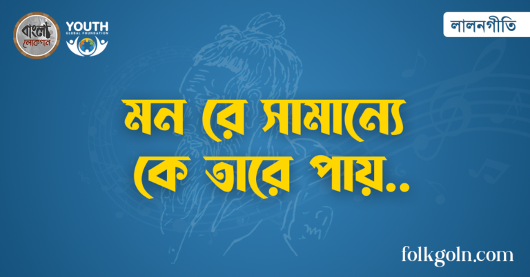 মন রে সামান্যে কে তারে পায়